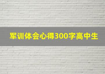 军训体会心得300字高中生