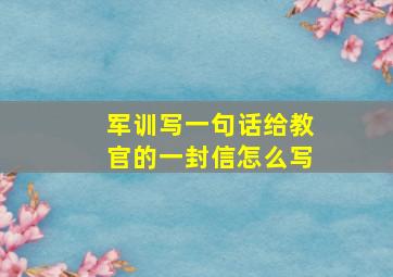 军训写一句话给教官的一封信怎么写