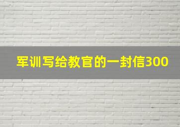 军训写给教官的一封信300