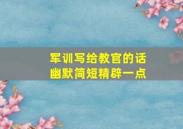 军训写给教官的话幽默简短精辟一点