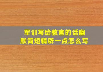 军训写给教官的话幽默简短精辟一点怎么写