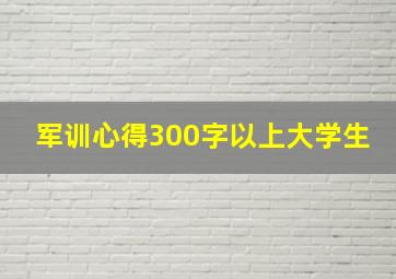 军训心得300字以上大学生