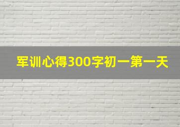 军训心得300字初一第一天