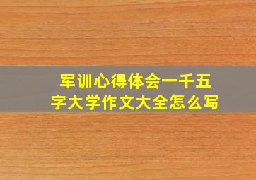 军训心得体会一千五字大学作文大全怎么写