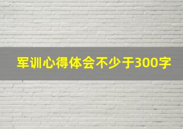 军训心得体会不少于300字