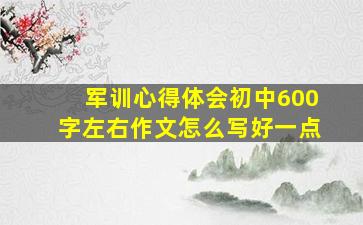 军训心得体会初中600字左右作文怎么写好一点