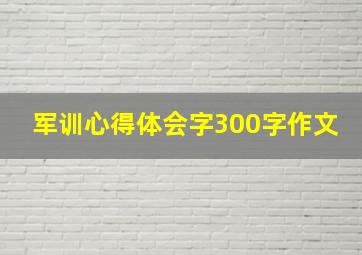 军训心得体会字300字作文