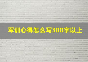 军训心得怎么写300字以上