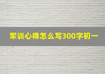 军训心得怎么写300字初一