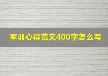 军训心得范文400字怎么写