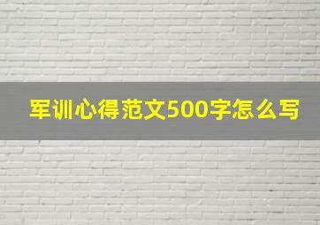 军训心得范文500字怎么写