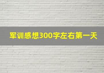 军训感想300字左右第一天