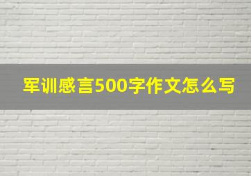 军训感言500字作文怎么写