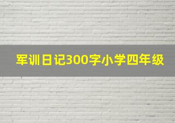 军训日记300字小学四年级