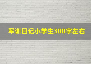 军训日记小学生300字左右