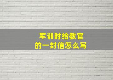 军训时给教官的一封信怎么写