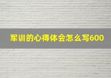 军训的心得体会怎么写600