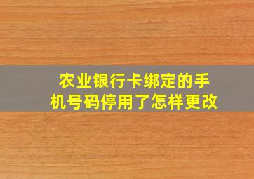 农业银行卡绑定的手机号码停用了怎样更改