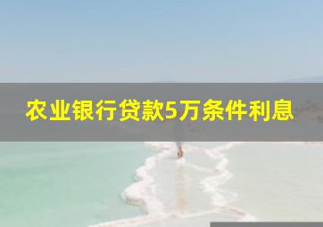 农业银行贷款5万条件利息