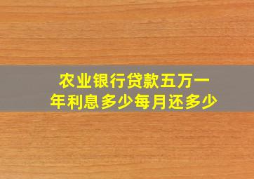 农业银行贷款五万一年利息多少每月还多少