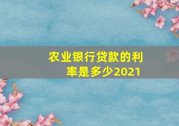 农业银行贷款的利率是多少2021