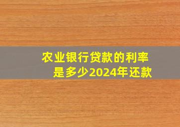 农业银行贷款的利率是多少2024年还款