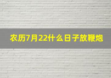 农历7月22什么日子放鞭炮