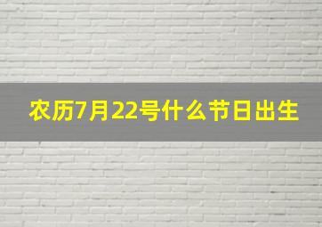 农历7月22号什么节日出生