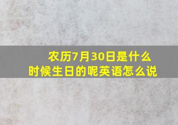 农历7月30日是什么时候生日的呢英语怎么说