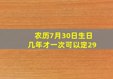 农历7月30日生日几年才一次可以定29