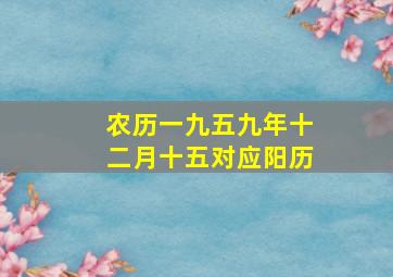 农历一九五九年十二月十五对应阳历