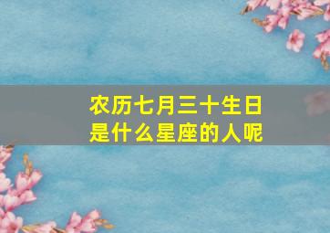 农历七月三十生日是什么星座的人呢