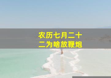 农历七月二十二为啥放鞭炮