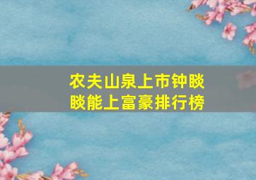 农夫山泉上市钟睒睒能上富豪排行榜