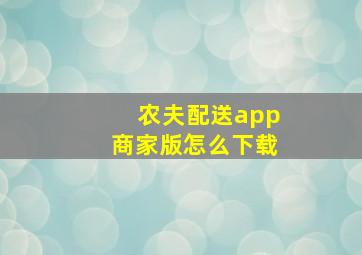 农夫配送app商家版怎么下载