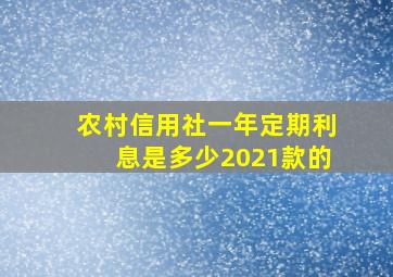 农村信用社一年定期利息是多少2021款的