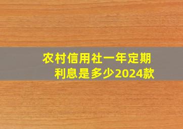 农村信用社一年定期利息是多少2024款