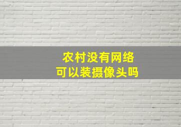 农村没有网络可以装摄像头吗