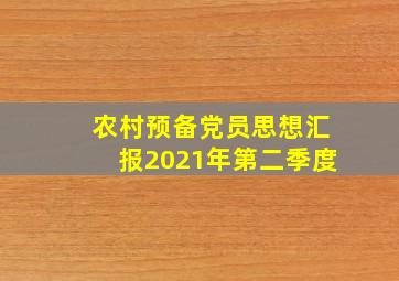 农村预备党员思想汇报2021年第二季度