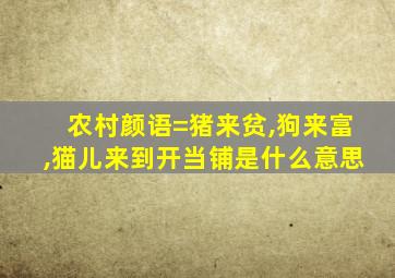 农村颜语=猪来贫,狗来富,猫儿来到开当铺是什么意思