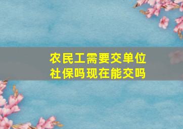 农民工需要交单位社保吗现在能交吗