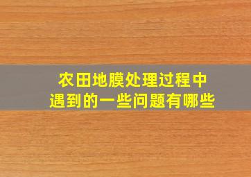 农田地膜处理过程中遇到的一些问题有哪些