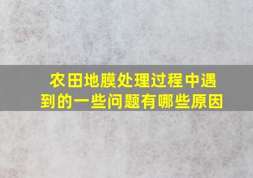 农田地膜处理过程中遇到的一些问题有哪些原因