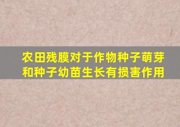 农田残膜对于作物种子萌芽和种子幼苗生长有损害作用