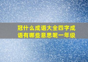 冠什么成语大全四字成语有哪些意思呢一年级