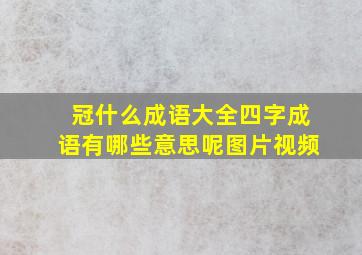 冠什么成语大全四字成语有哪些意思呢图片视频