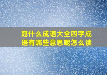 冠什么成语大全四字成语有哪些意思呢怎么读