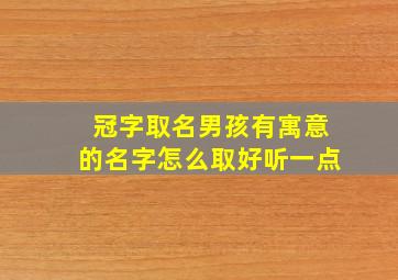 冠字取名男孩有寓意的名字怎么取好听一点