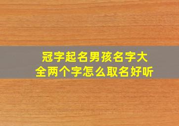 冠字起名男孩名字大全两个字怎么取名好听