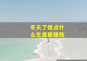 冬天了做点什么生意能赚钱